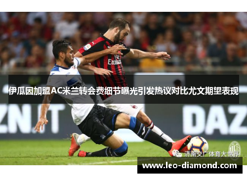 伊瓜因加盟AC米兰转会费细节曝光引发热议对比尤文期望表现