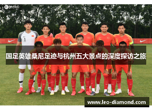 国足英雄桑尼足迹与杭州五大景点的深度探访之旅