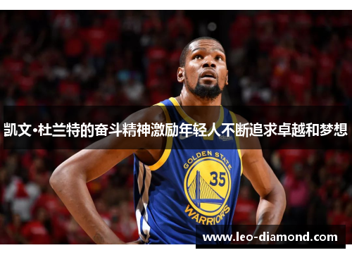 凯文·杜兰特的奋斗精神激励年轻人不断追求卓越和梦想