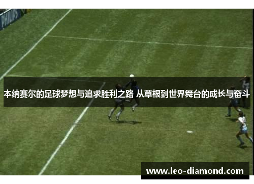 本纳赛尔的足球梦想与追求胜利之路 从草根到世界舞台的成长与奋斗