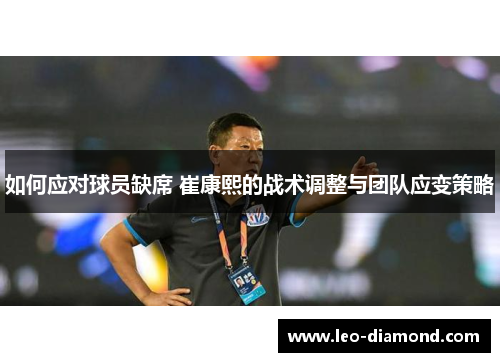 如何应对球员缺席 崔康熙的战术调整与团队应变策略