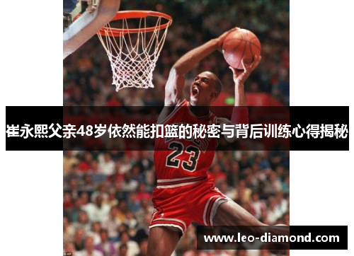 崔永熙父亲48岁依然能扣篮的秘密与背后训练心得揭秘