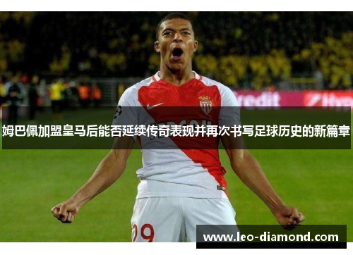 姆巴佩加盟皇马后能否延续传奇表现并再次书写足球历史的新篇章