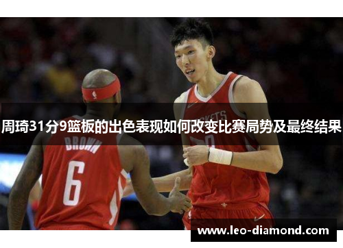 周琦31分9篮板的出色表现如何改变比赛局势及最终结果