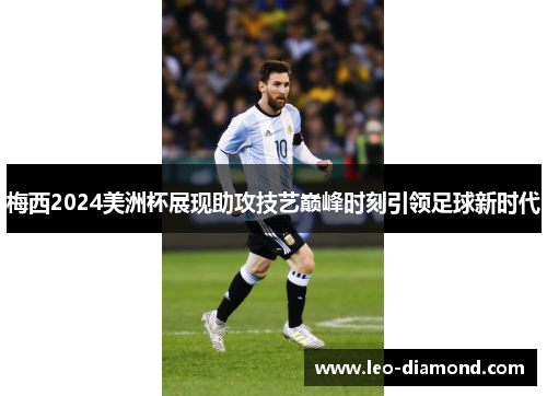 梅西2024美洲杯展现助攻技艺巅峰时刻引领足球新时代