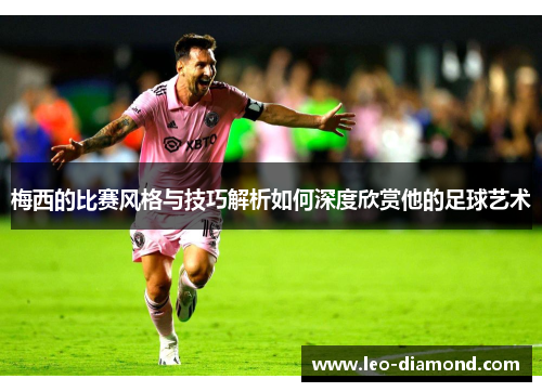 梅西的比赛风格与技巧解析如何深度欣赏他的足球艺术