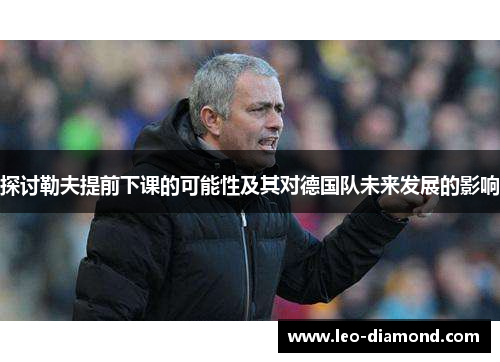 探讨勒夫提前下课的可能性及其对德国队未来发展的影响