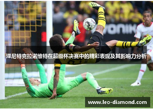 泽尼特克拉诺维特在超级杯决赛中的精彩表现及其影响力分析