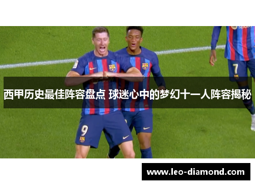 西甲历史最佳阵容盘点 球迷心中的梦幻十一人阵容揭秘