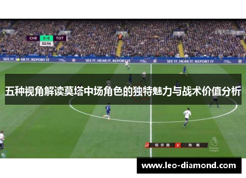 五种视角解读莫塔中场角色的独特魅力与战术价值分析 五种视角解读莫塔中场角色的独特魅力与战术价值分析