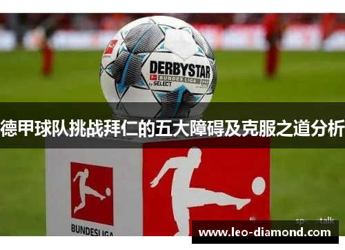 德甲球队挑战拜仁的五大障碍及克服之道分析 德甲球队挑战拜仁的五大障碍及克服之道分析