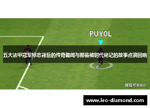 五大法甲冠军标志背后的传奇趣闻与那些被时代铭记的故事点滴回响