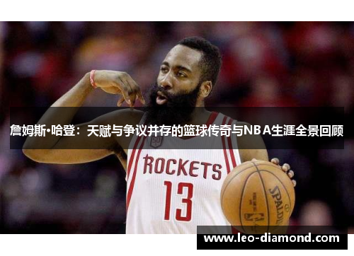 詹姆斯·哈登：天赋与争议并存的篮球传奇与NBA生涯全景回顾