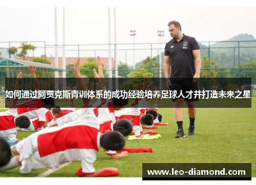 如何通过阿贾克斯青训体系的成功经验培养足球人才并打造未来之星
