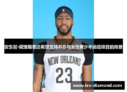 安东尼·戴维斯表达希望支持并参与女性青少年运动项目的愿景