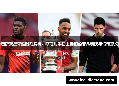 巴萨双星荣耀时刻解析：欧冠射手榜上他们的非凡表现与传奇意义