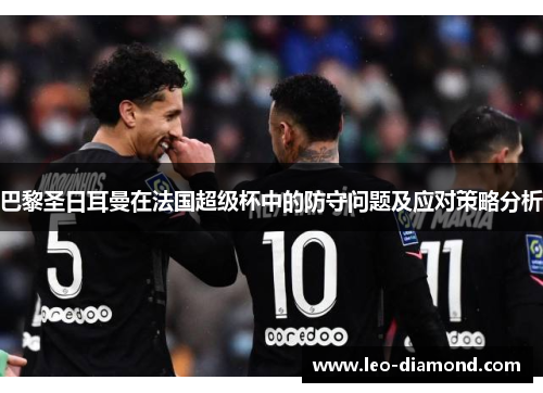 巴黎圣日耳曼在法国超级杯中的防守问题及应对策略分析