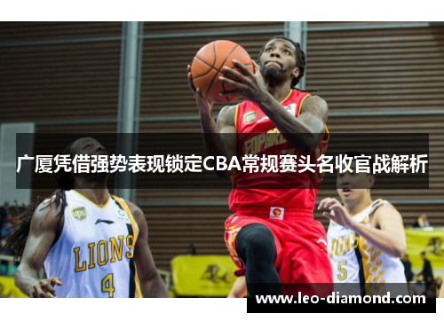 广厦凭借强势表现锁定CBA常规赛头名收官战解析 广厦凭借强势表现锁定CBA常规赛头名收官战解析